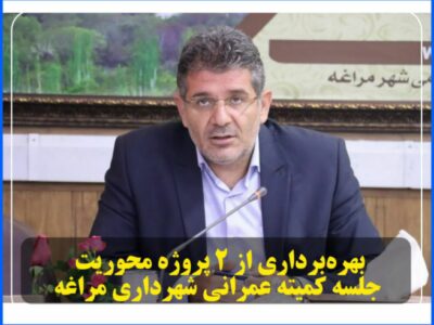 بهره‌برداری از ۲ پروژه محوریت جلسه کمیته عمرانی شهرداری مراغه