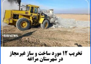 تخریب ۱۲ مورد ساخت و ساز غیرمجاز در شهرستان مراغه