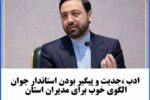 ادب ،جدیت و پیگیر بودن استاندار جوان الگوی خوب برای مدیران استان