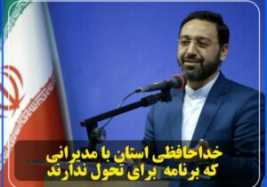 خدا حافظی استان با مدیرانی که برنامه ای برای تحول ندارند.