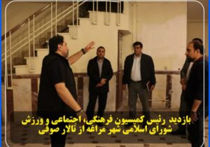 🔳 بازدید رئیس کمیسیون فرهنگی، اجتماعی و ورزش شورای اسلامی شهر مراغه از تالار صوفی