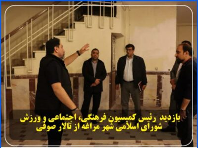 🔳 بازدید رئیس کمیسیون فرهنگی، اجتماعی و ورزش شورای اسلامی شهر مراغه از تالار صوفی