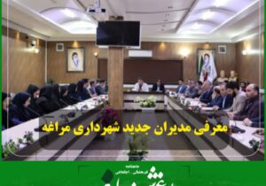 معرفی مدیران جدید شهرداری مراغه