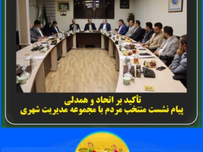 🔳 تأکید بر اتحاد و همدلی   پیام نشست منتخب مردم با مجموعه مدیریت شهری