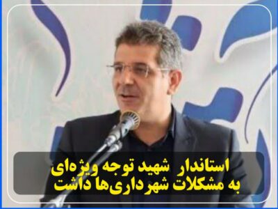 استاندار شهید توجه ویژه‌ای به مشکلات شهرداری‌ها داشت