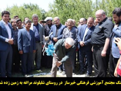 کلنگ مجتمع آموزشی فرهنگی خیرساز  در روستای شلیلوند مراغه به زمین زده شد