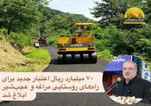 ابلاغ ۷۰میلیارد ریال اعتبار جدید برای آسفالت راه‌های روستایی مراغه و عجب‌شیر