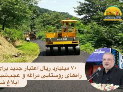 ابلاغ ۷۰میلیارد ریال اعتبار جدید برای آسفالت راههای روستایی مراغه و عجبشیر