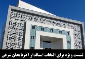 نشست ویژه برای انتخاب استاندار آذربایجان شرقی