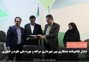 📌 تبادل تفاهم نامه همکاری بین شهرداری مراغه و موزه ملی علوم و فناوری