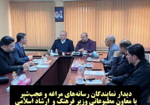 مطالبه نمایندگان رسانه های مراغه و عجبشیر از معاون وزارت فرهنگ و ارشاد اسلامی