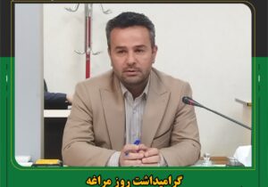 گرامیداشت روز مراغه فرصتی مهم برای شناساندن ظرفیت های گردشگری