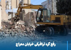 رفع گره ترافیکی خیابان معراج در راستای بهبود زیرساخت‌های شهری