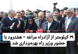 ۲۹ کیلومتر از آزادراه مراغه – هشترود با حضور وزیر راه بهرهبرداری شد