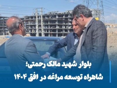 بلوار شهید مالک رحمتی؛ شاهراه توسعه مراغه در افق ۱۴۰۴