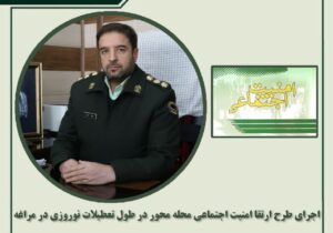 اجرای طرح ارتقا امنیت اجتماعی محله محور در طول تعطیلات نوروزی در مراغه