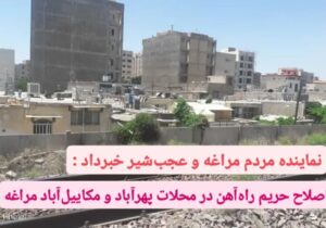 نماینده مردم مراغه و عجب‌شیر خبرداد :اصلاح حریم راه‌آهن در محلات پهرآباد و مکاییل‌آباد مراغه