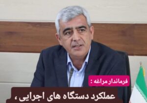 فرماندار مراغه :  عملکرد دستگاه های اجرایی ،روی میز رسانه ها قرار می گیرد .