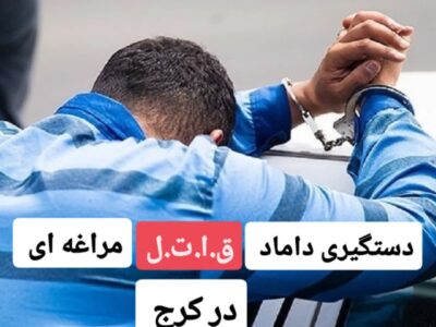 دستگیری داماد قاتل مراغه ای در کرج