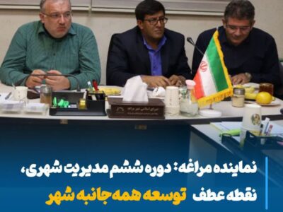 نماینده مراغه: دوره ششم مدیریت شهری، نقطه عطف توسعه همه‌جانبه شهر