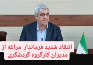 انتقاد شدید فرماندار مراغه از مدیران کارگروه گردشگری