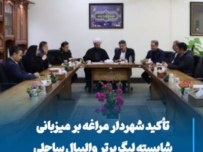 تأکید شهردار مراغه بر میزبانی شایسته لیگ برتر والیبال ساحلی