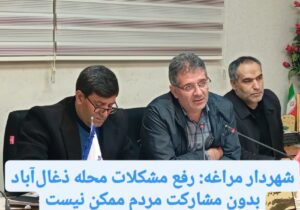 شهردار مراغه: رفع مشکلات محله ذغال‌آباد بدون مشارکت مردم ممکن نیست