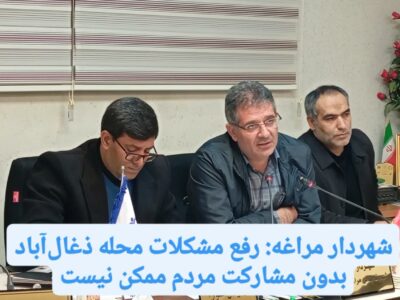 شهردار مراغه: رفع مشکلات محله ذغال‌آباد بدون مشارکت مردم ممکن نیست