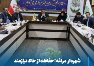 شهردار مراغه: حفاظت از خاک نیازمند اقدام مؤثر و برنامه‌ریزی عملی است