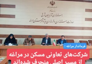 شرکت‌های تعاونی مسکن در مراغه از مسیر اصلی منحرف شده‌اند