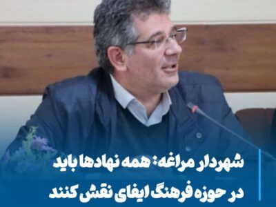 شهردار مراغه: همه نهادها باید در حوزه فرهنگ ایفای نقش کنند