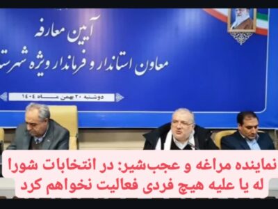 نماینده مراغه و عجب‌شیر: در انتخابات شورا له یا علیه هیچ فردی فعالیت نخواهم کرد