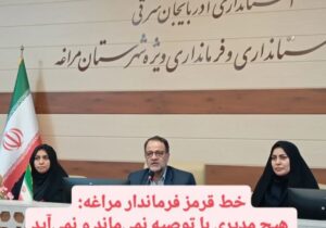 خط قرمز فرماندار مراغه: هیچ مدیری با توصیه نمی‌ماند و نمی‌آید