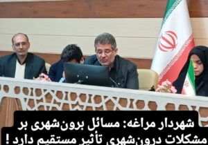 شهردار مراغه: مسائل برون‌شهری بر مشکلات درون‌شهری تأثیر مستقیم دارد !