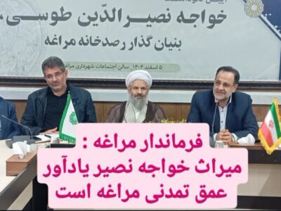 فرماندار مراغه :  میراث خواجه نصیر یادآور عمق تمدنی مراغه است