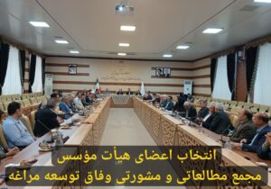 انتخاب اعضای هیأت مؤسس مجمع مطالعاتی و مشورتی وفاق توسعه مراغه