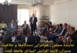 نماینده مجلس : هم‌افزایی دستگاه‌ها و خلاقیت مدیران، لازمه افزایش امید در جامعه است